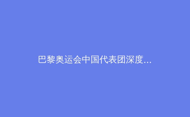 巴黎奥运会中国代表团深度解析：荣耀、突破与未来挑战 - 3